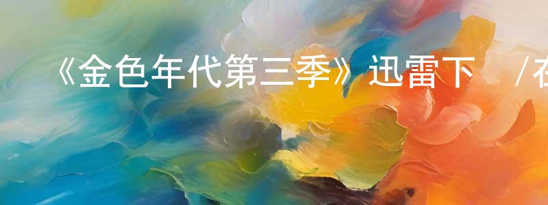 陳文凡發布《金色年代第三季》迅雷下載/在線觀看-都市情感-美劇天堂